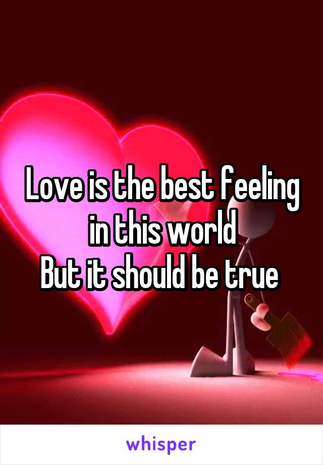 Love is the best feeling in this world
But it should be true 