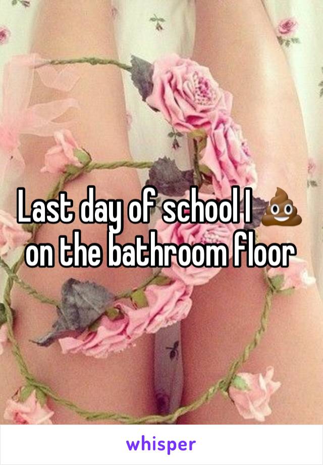 Last day of school I 💩 on the bathroom floor 