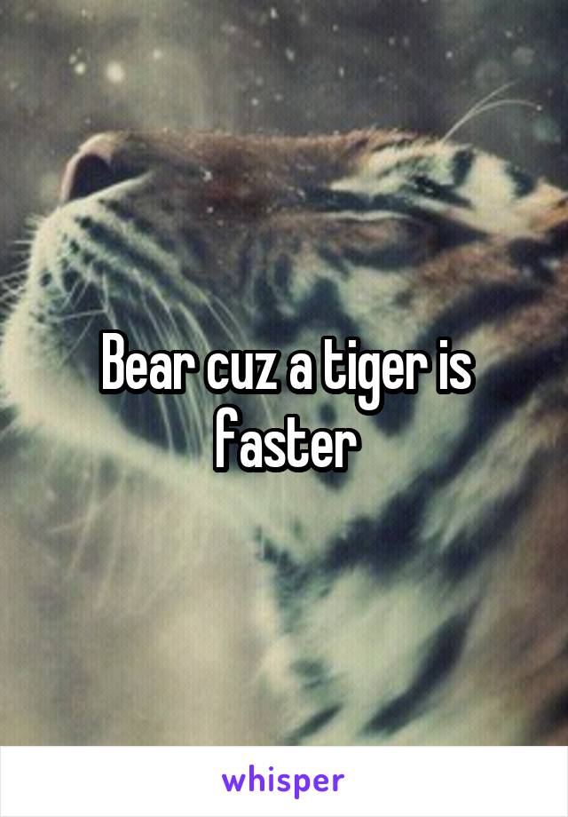 Bear cuz a tiger is faster