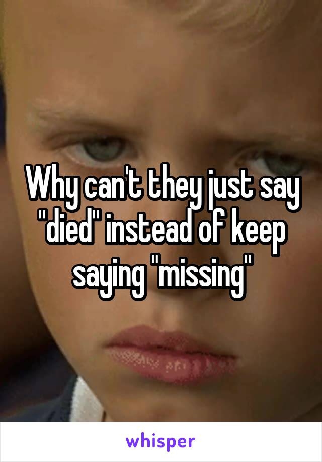 Why can't they just say "died" instead of keep saying "missing"