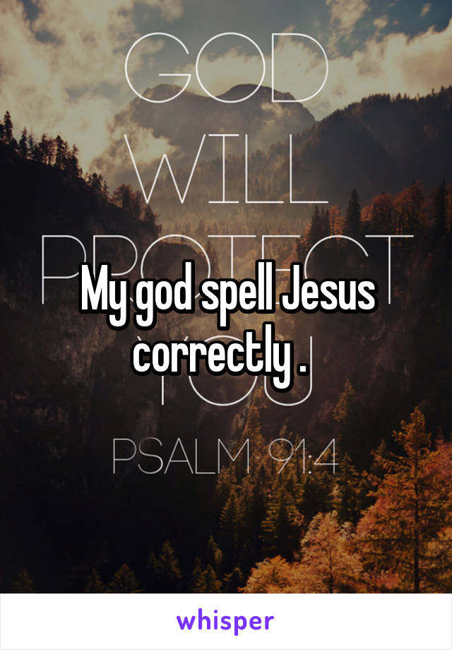 My god spell Jesus correctly .  