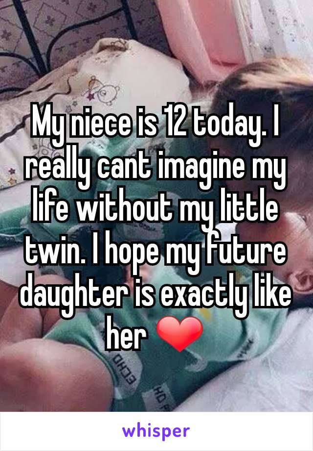 My niece is 12 today. I really cant imagine my life without my little twin. I hope my future daughter is exactly like her ❤