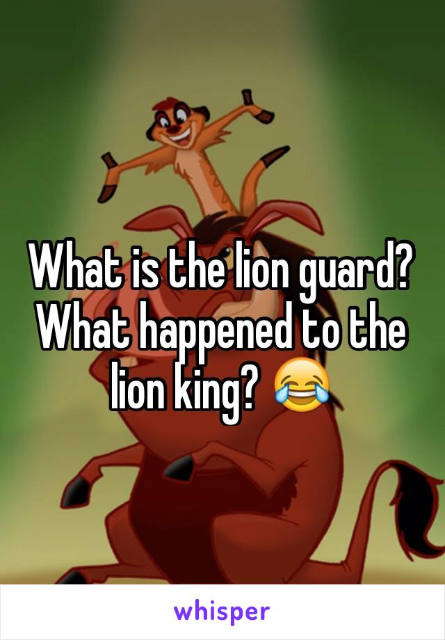 What is the lion guard? What happened to the lion king? 😂