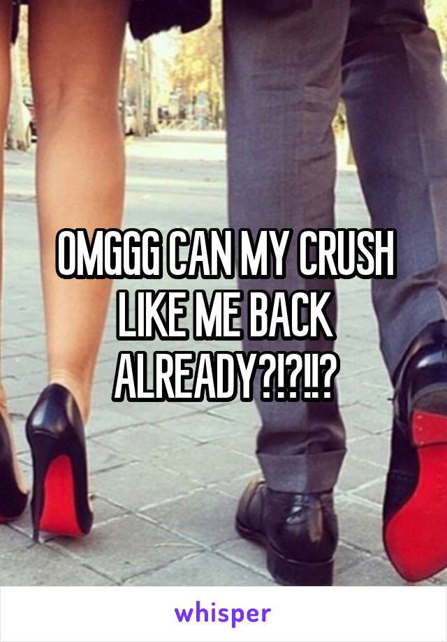 OMGGG CAN MY CRUSH LIKE ME BACK ALREADY?!?!!?