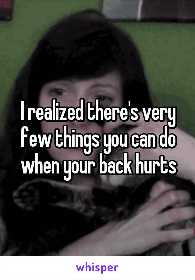 I realized there's very few things you can do when your back hurts