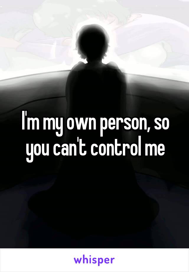 I'm my own person, so you can't control me