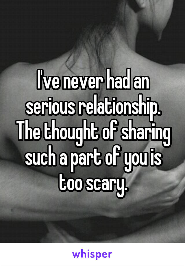 I've never had an serious relationship. The thought of sharing such a part of you is too scary.