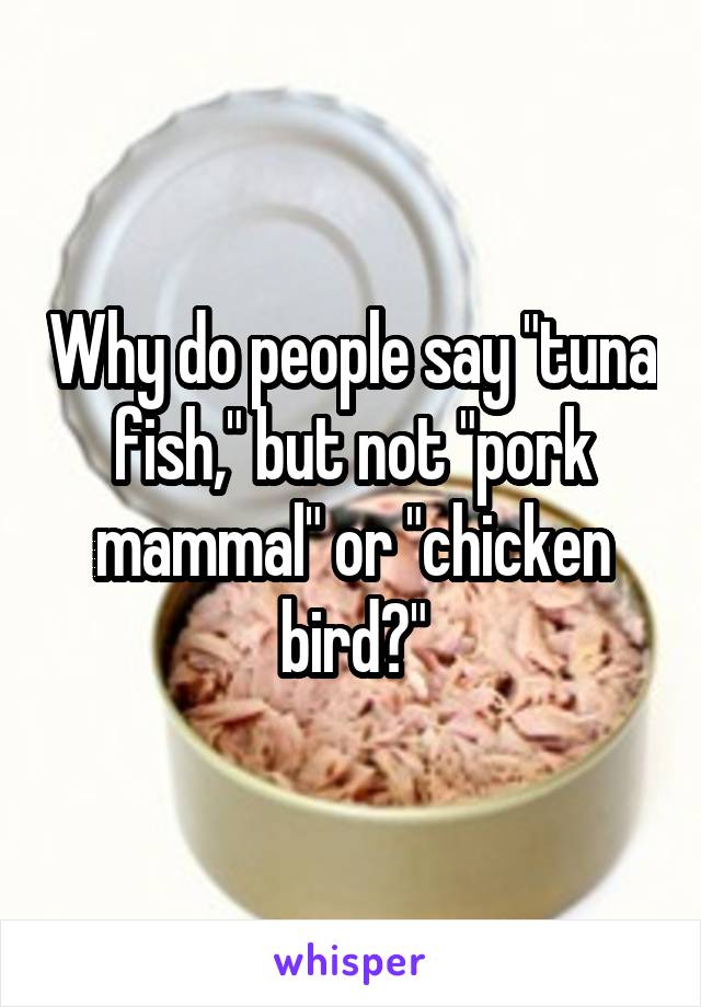 Why do people say "tuna fish," but not "pork mammal" or "chicken bird?"