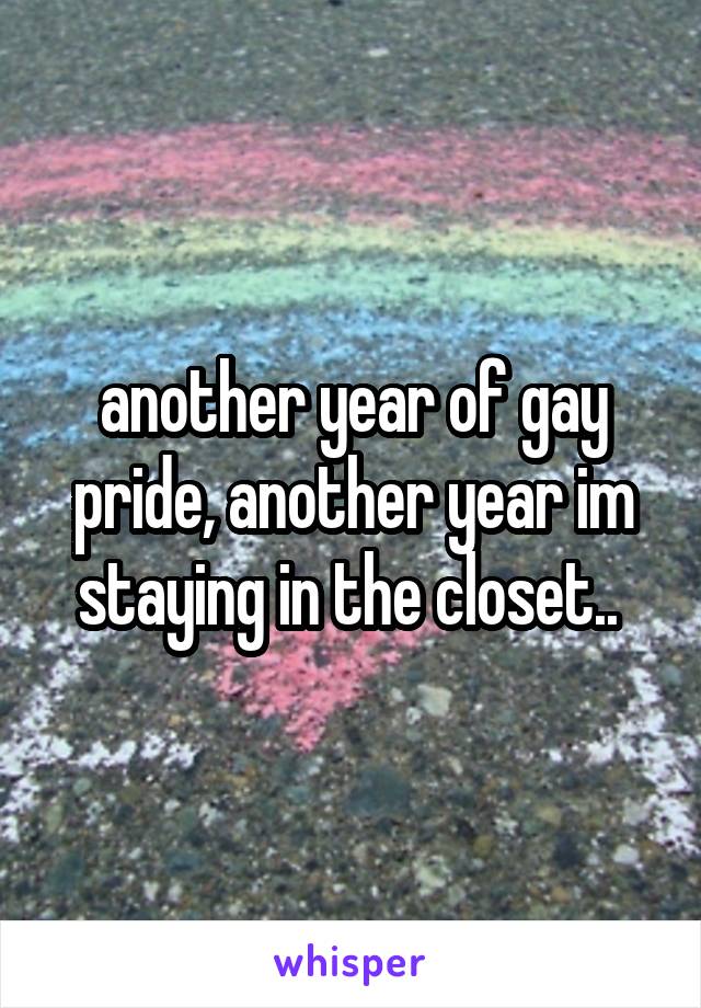 another year of gay pride, another year im staying in the closet.. 