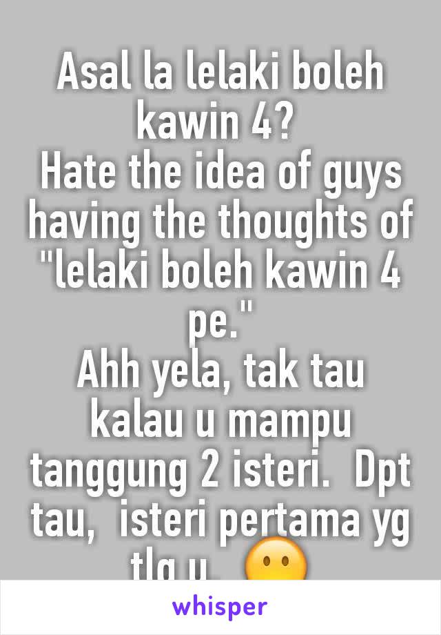 Asal la lelaki boleh kawin 4? 
Hate the idea of guys having the thoughts of "lelaki boleh kawin 4 pe."
Ahh yela, tak tau kalau u mampu tanggung 2 isteri.  Dpt tau,  isteri pertama yg tlg u.  😶