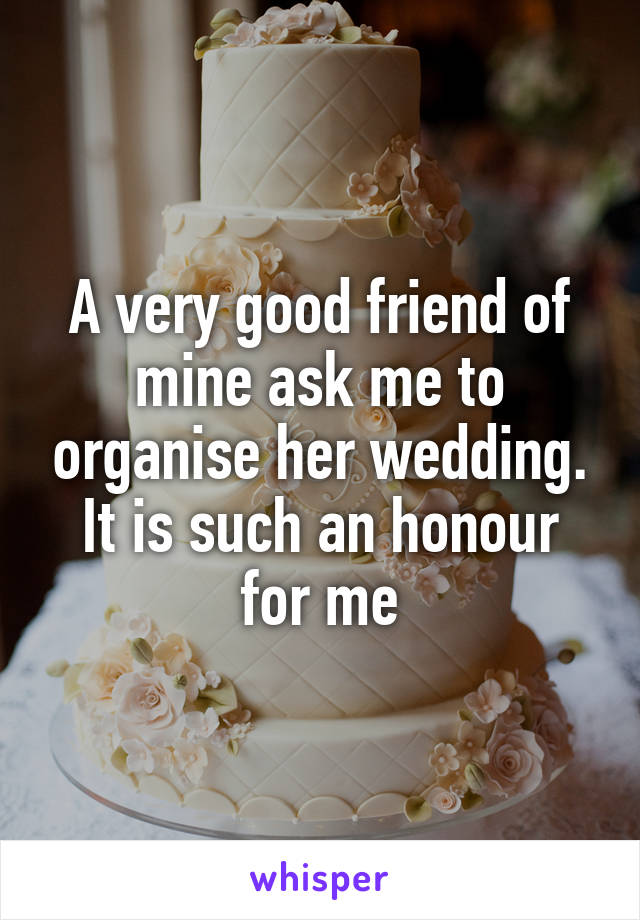 A very good friend of mine ask me to organise her wedding. It is such an honour for me