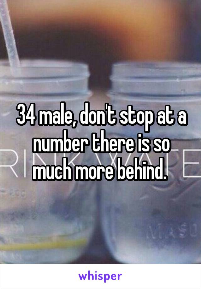 34 male, don't stop at a number there is so much more behind. 