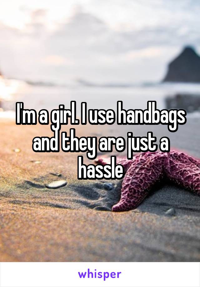 I'm a girl. I use handbags and they are just a hassle