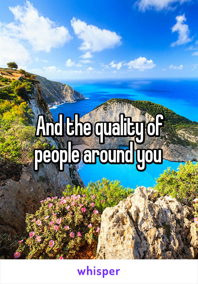 And the quality of people around you 