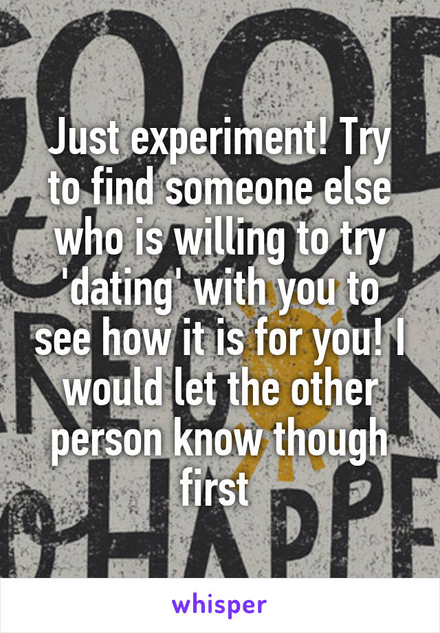 Just experiment! Try to find someone else who is willing to try 'dating' with you to see how it is for you! I would let the other person know though first 