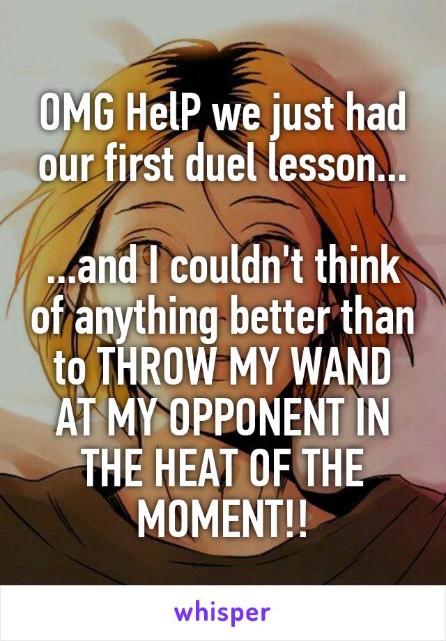 OMG HelP we just had our first duel lesson...

...and I couldn't think of anything better than to THROW MY WAND AT MY OPPONENT IN THE HEAT OF THE MOMENT!!