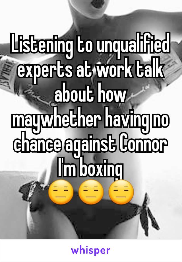 Listening to unqualified experts at work talk about how maywhether having no chance against Connor I'm boxing
😑😑😑