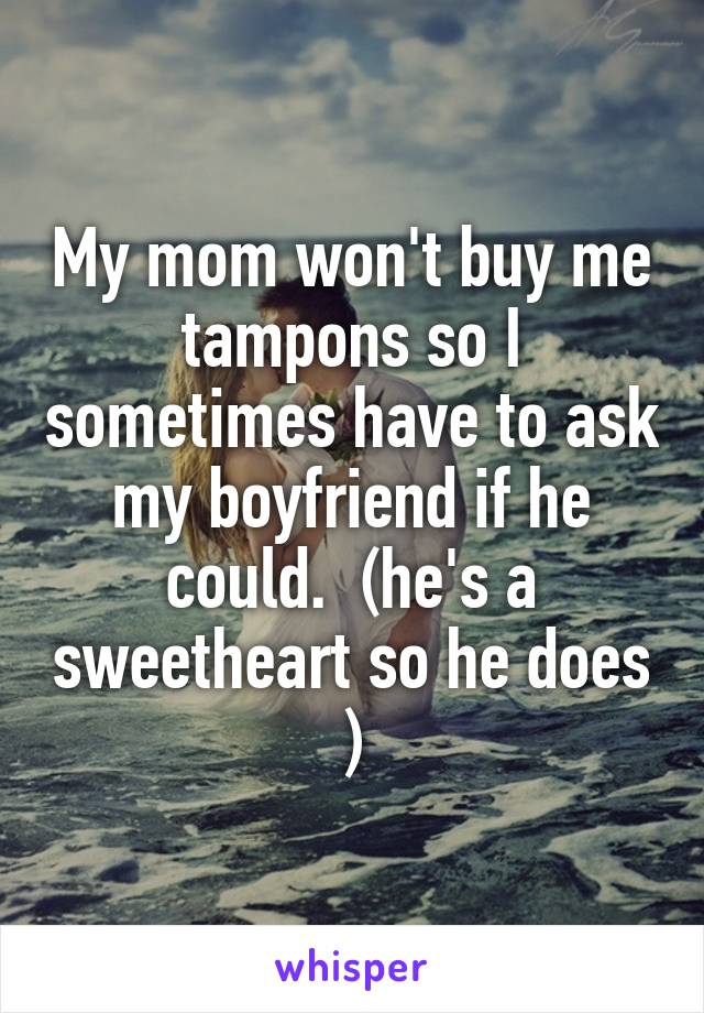 My mom won't buy me tampons so I sometimes have to ask my boyfriend if he could.  (he's a sweetheart so he does )