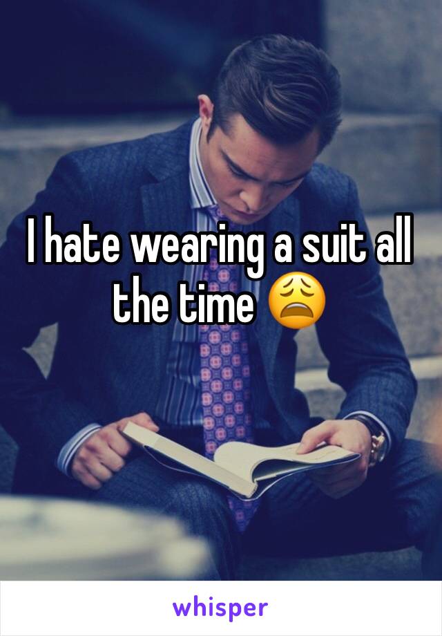 I hate wearing a suit all the time 😩