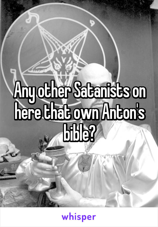 Any other Satanists on here that own Anton's bible?