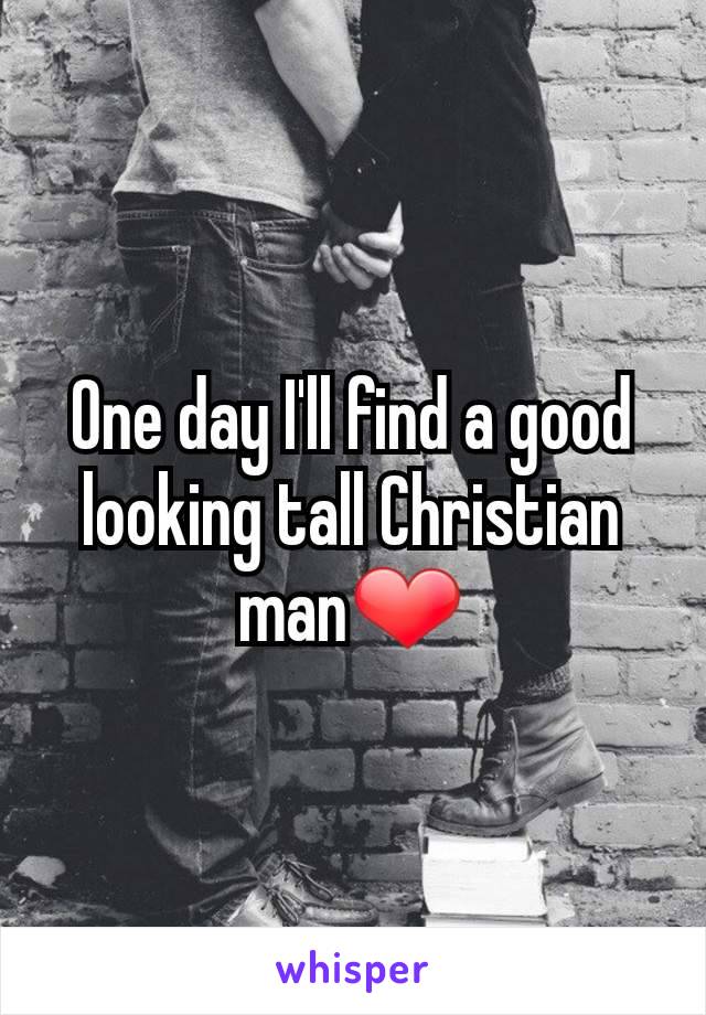 One day I'll find a good looking tall Christian man❤