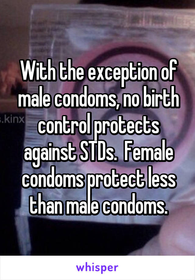 With the exception of male condoms, no birth control protects against STDs.  Female condoms protect less than male condoms.