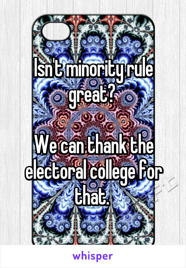 Isn't minority rule great? 

We can thank the electoral college for that. 