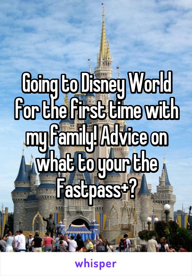 Going to Disney World for the first time with my family! Advice on what to your the Fastpass+?