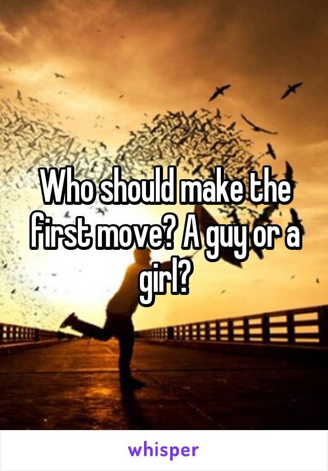 Who should make the first move? A guy or a girl?