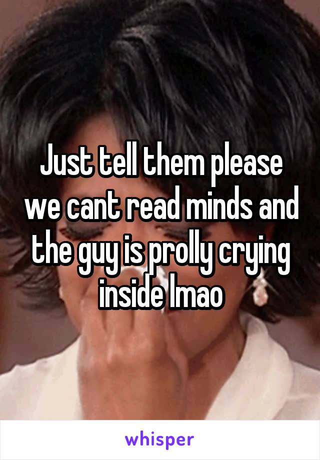 Just tell them please we cant read minds and the guy is prolly crying inside lmao