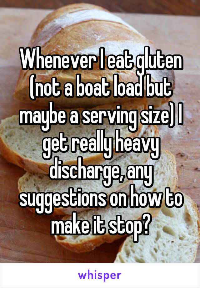 Whenever I eat gluten (not a boat load but maybe a serving size) I get really heavy discharge, any suggestions on how to make it stop?