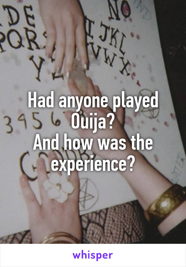 Had anyone played Ouija?
And how was the experience?