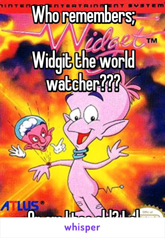 Who remembers;

Widgit the world watcher???





Or am I too old? Lol