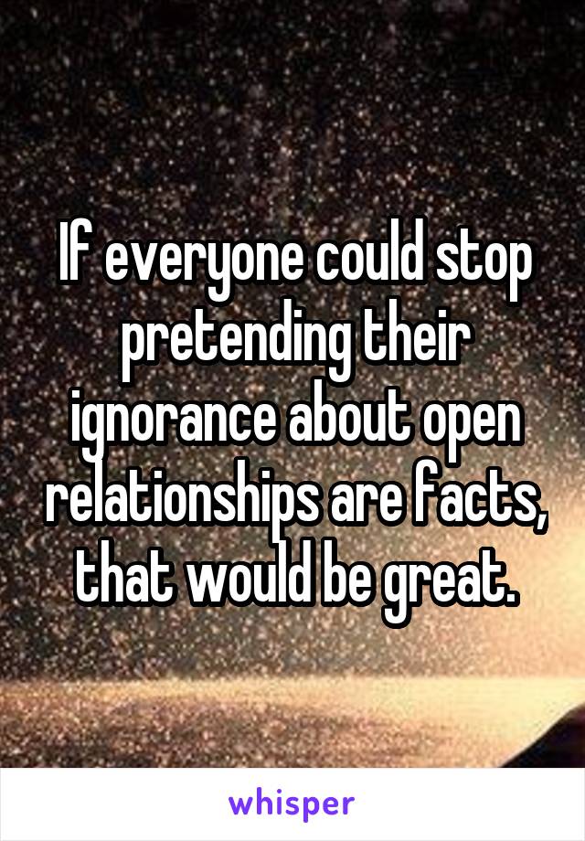  If everyone could stop pretending their ignorance about open relationships are facts, that would be great.