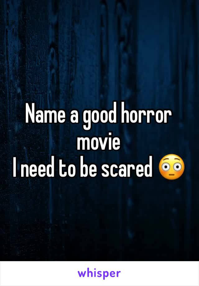 Name a good horror movie 
I need to be scared 😳 