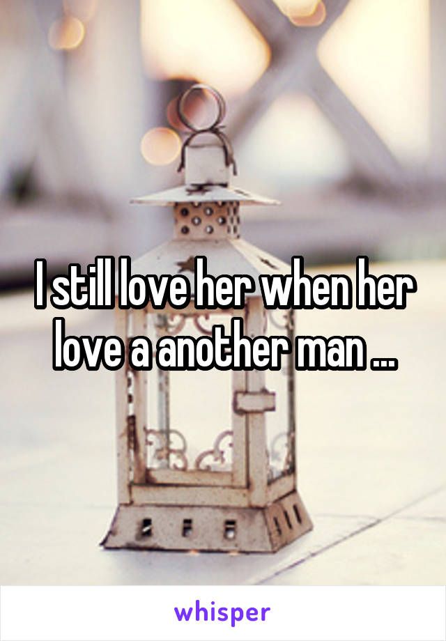 I still love her when her love a another man ...