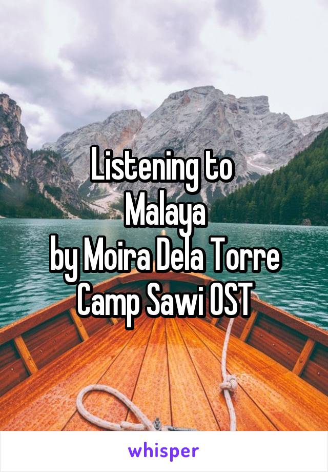 Listening to 
Malaya
by Moira Dela Torre
Camp Sawi OST