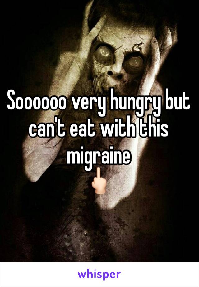 Soooooo very hungry but can't eat with this migraine 
🖕🏻