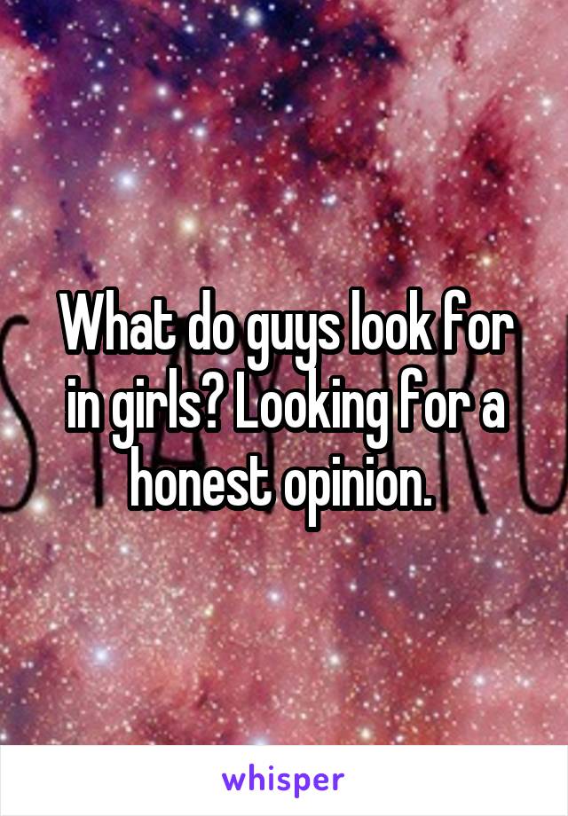 What do guys look for in girls? Looking for a honest opinion. 