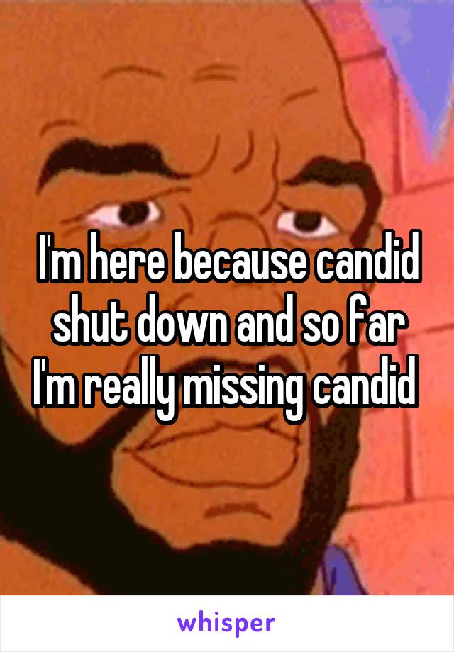 I'm here because candid shut down and so far I'm really missing candid 