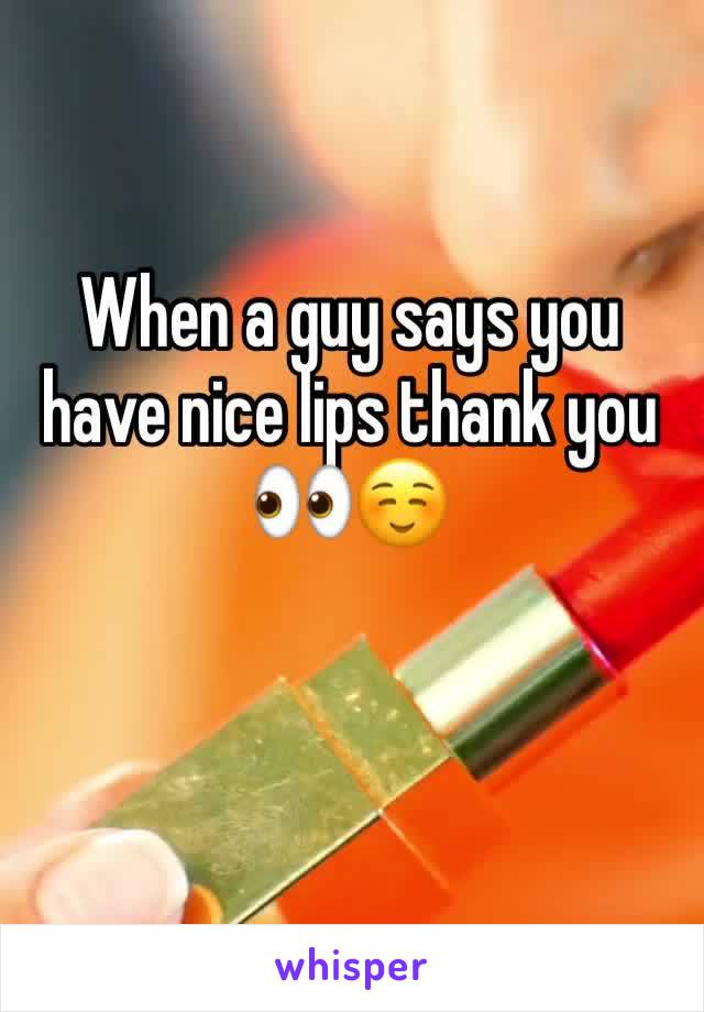 When a guy says you have nice lips thank you 👀☺️