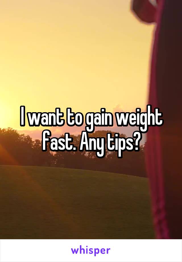 I want to gain weight fast. Any tips?