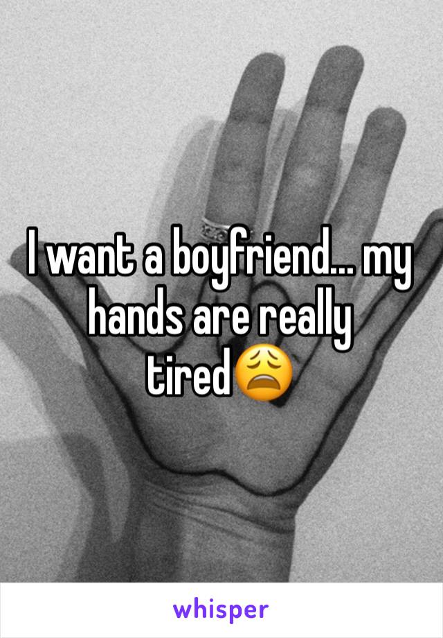 I want a boyfriend... my hands are really tired😩