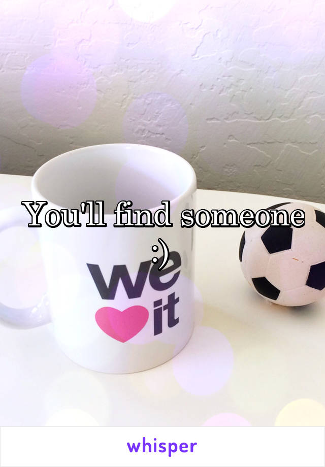 You'll find someone :) 