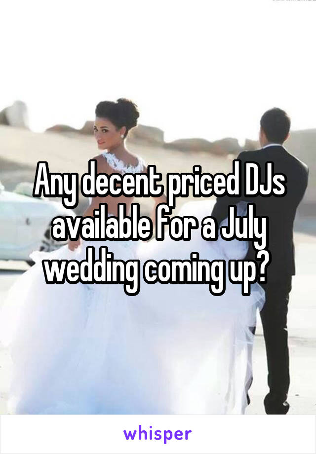 Any decent priced DJs available for a July wedding coming up? 