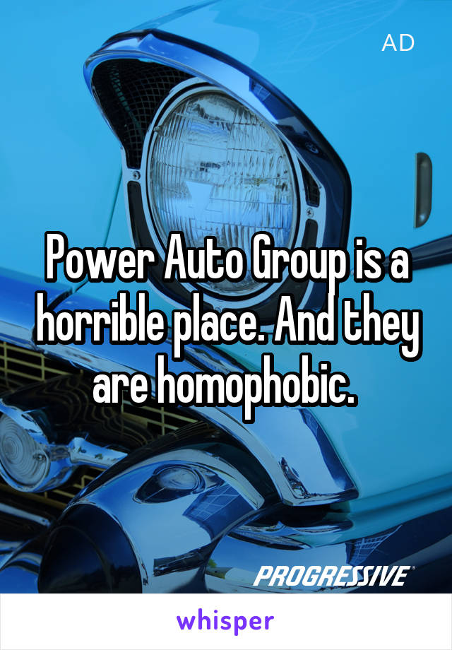 Power Auto Group is a horrible place. And they are homophobic. 