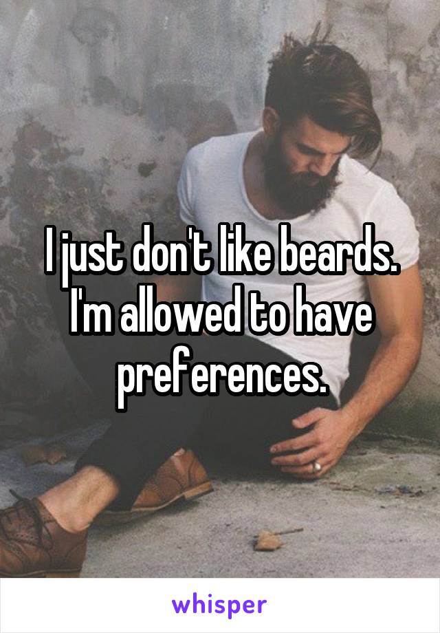  I just don't like beards. I'm allowed to have preferences.