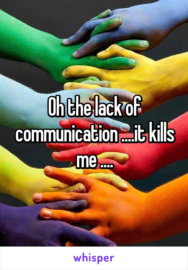 Oh the lack of communication ....it kills me ....