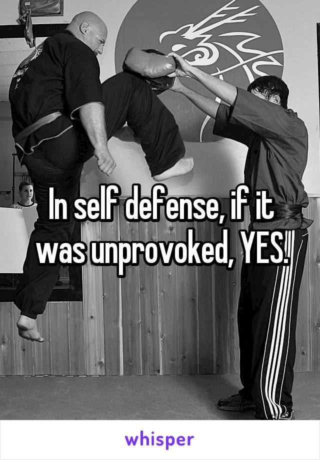 In self defense, if it was unprovoked, YES.