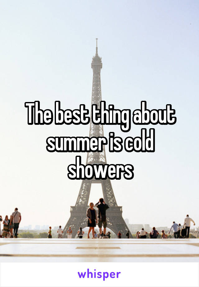 The best thing about summer is cold showers